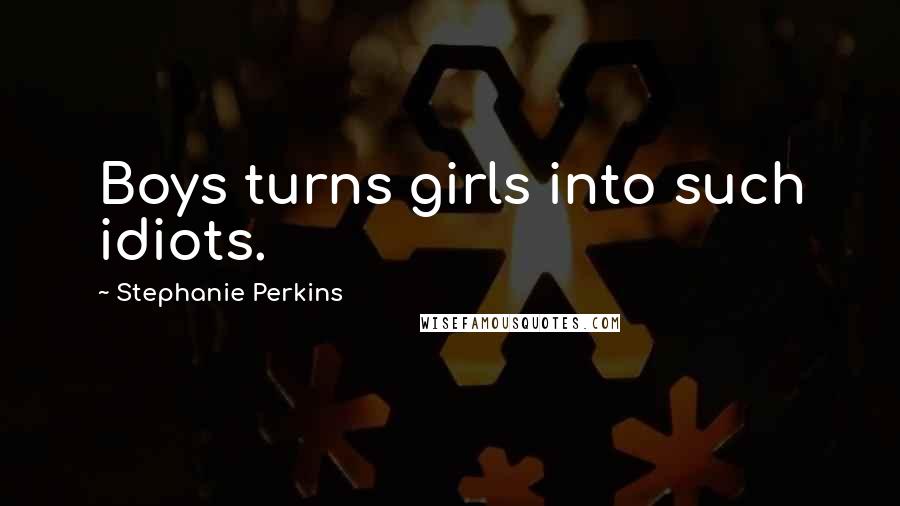 Stephanie Perkins Quotes: Boys turns girls into such idiots.