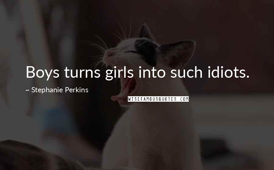 Stephanie Perkins Quotes: Boys turns girls into such idiots.