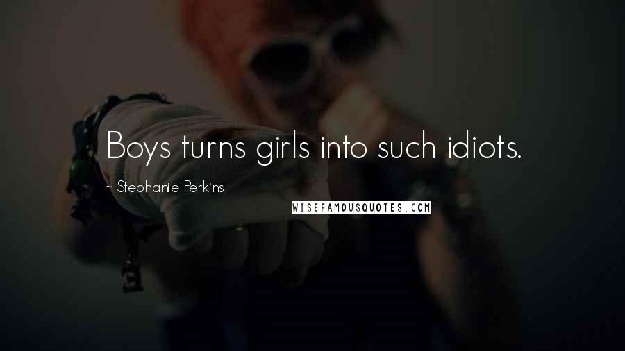 Stephanie Perkins Quotes: Boys turns girls into such idiots.