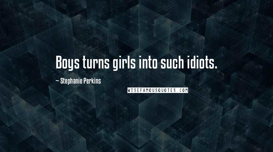Stephanie Perkins Quotes: Boys turns girls into such idiots.