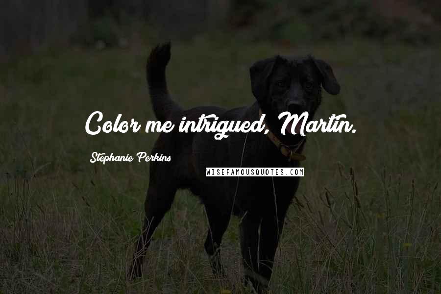 Stephanie Perkins Quotes: Color me intrigued, Martin.