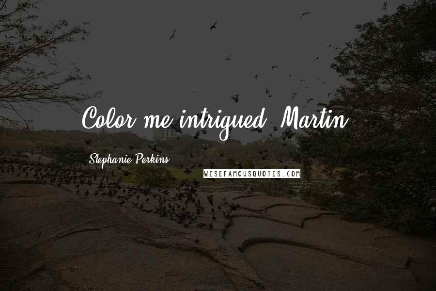 Stephanie Perkins Quotes: Color me intrigued, Martin.