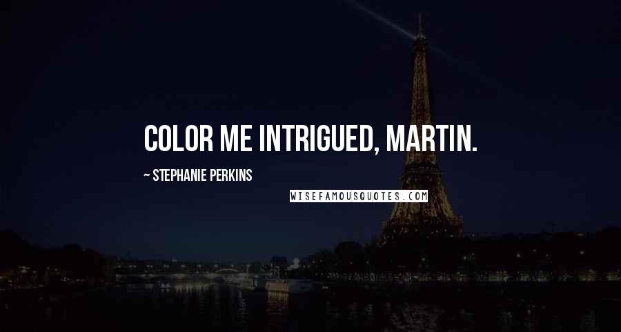 Stephanie Perkins Quotes: Color me intrigued, Martin.