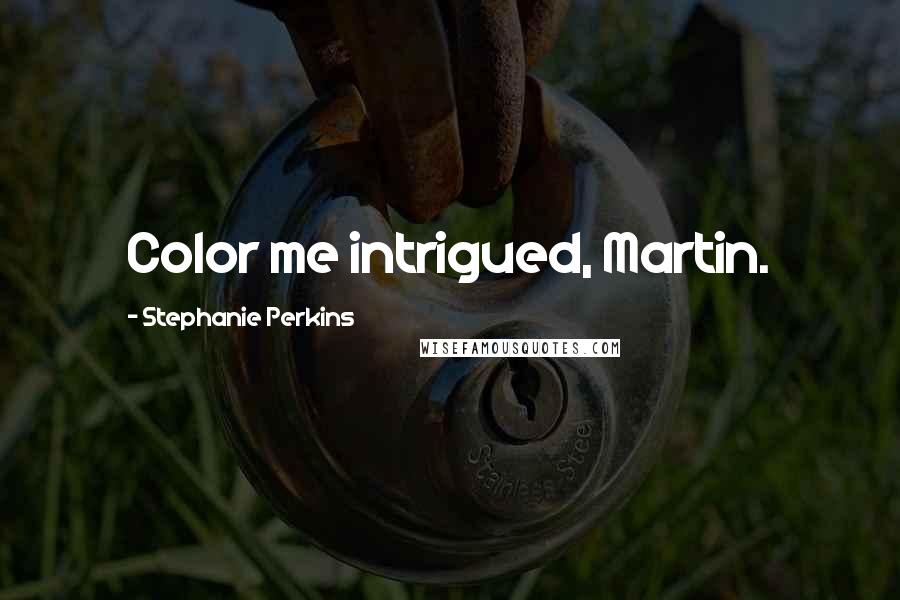 Stephanie Perkins Quotes: Color me intrigued, Martin.