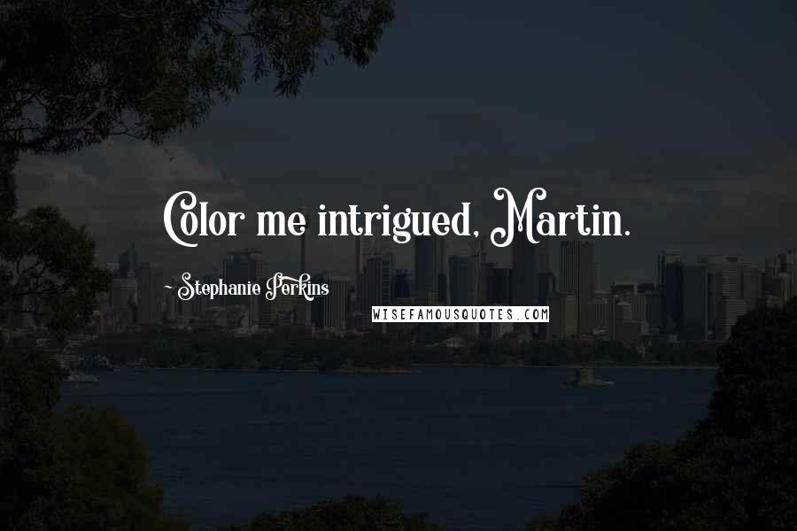 Stephanie Perkins Quotes: Color me intrigued, Martin.