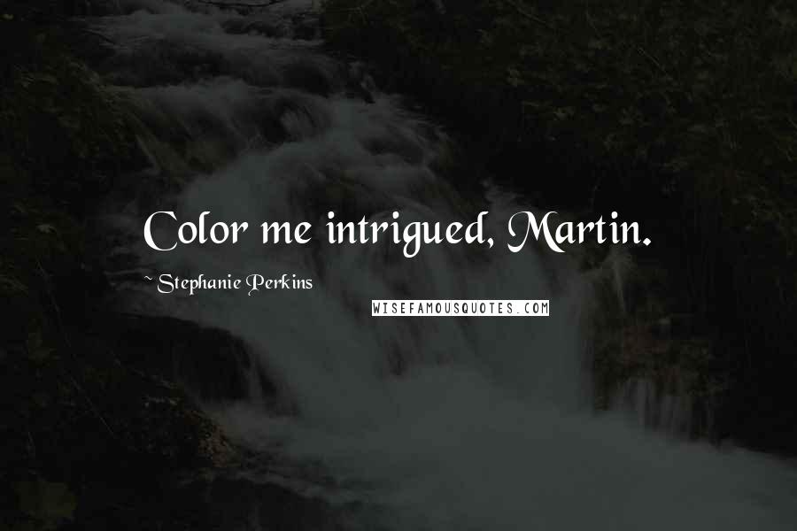 Stephanie Perkins Quotes: Color me intrigued, Martin.