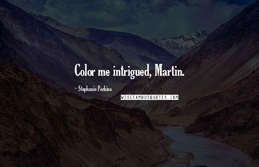 Stephanie Perkins Quotes: Color me intrigued, Martin.