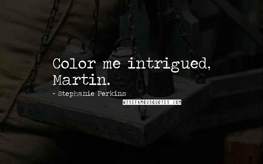 Stephanie Perkins Quotes: Color me intrigued, Martin.