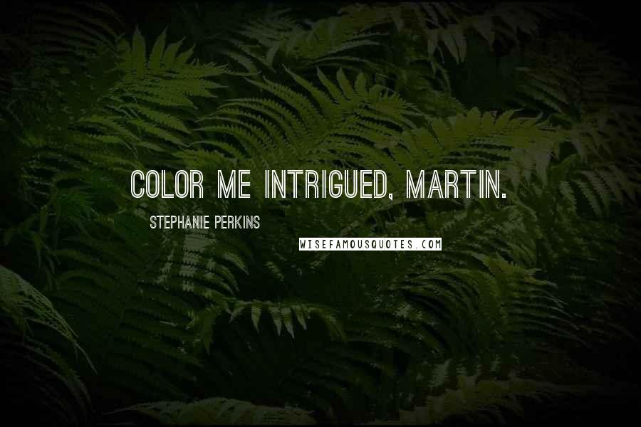 Stephanie Perkins Quotes: Color me intrigued, Martin.