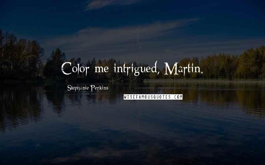 Stephanie Perkins Quotes: Color me intrigued, Martin.