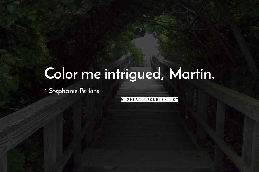 Stephanie Perkins Quotes: Color me intrigued, Martin.