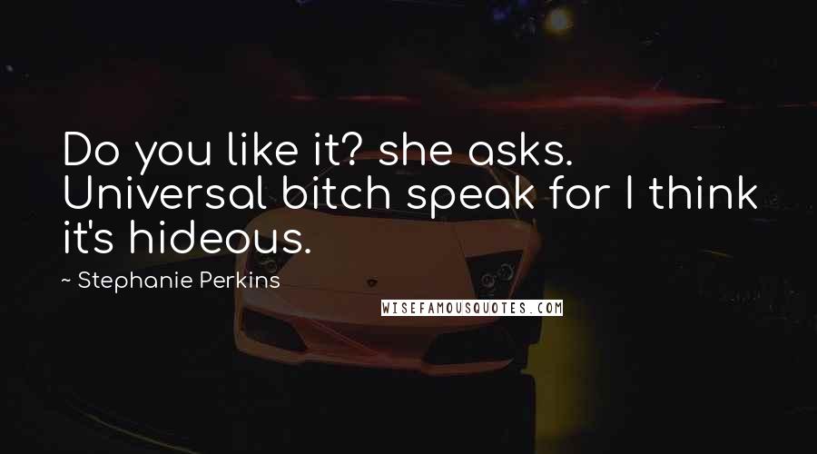 Stephanie Perkins Quotes: Do you like it? she asks. Universal bitch speak for I think it's hideous.