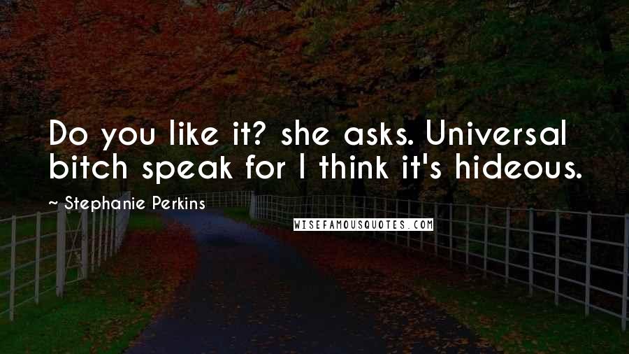 Stephanie Perkins Quotes: Do you like it? she asks. Universal bitch speak for I think it's hideous.