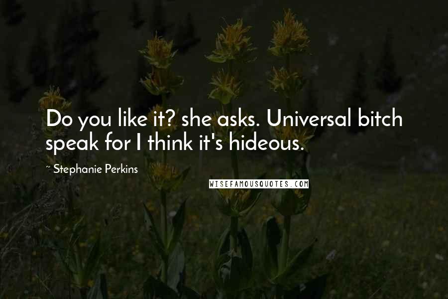 Stephanie Perkins Quotes: Do you like it? she asks. Universal bitch speak for I think it's hideous.