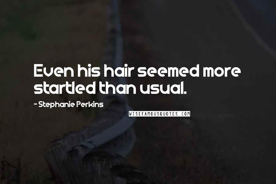 Stephanie Perkins Quotes: Even his hair seemed more startled than usual.
