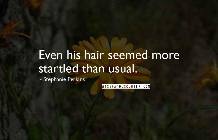 Stephanie Perkins Quotes: Even his hair seemed more startled than usual.