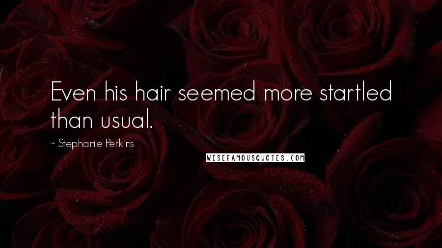 Stephanie Perkins Quotes: Even his hair seemed more startled than usual.