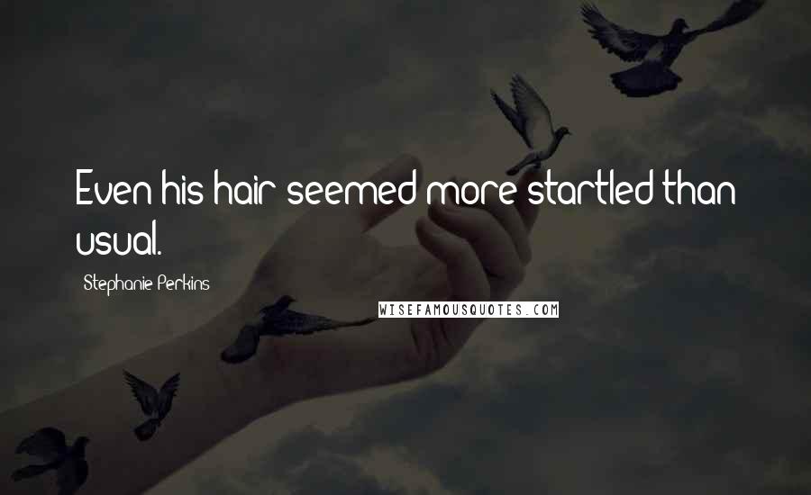 Stephanie Perkins Quotes: Even his hair seemed more startled than usual.