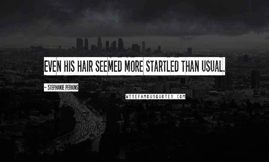 Stephanie Perkins Quotes: Even his hair seemed more startled than usual.