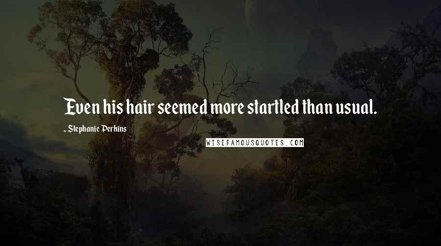 Stephanie Perkins Quotes: Even his hair seemed more startled than usual.