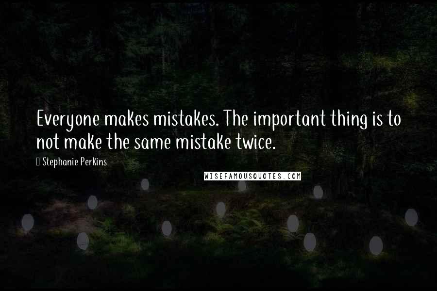 Stephanie Perkins Quotes: Everyone makes mistakes. The important thing is to not make the same mistake twice.