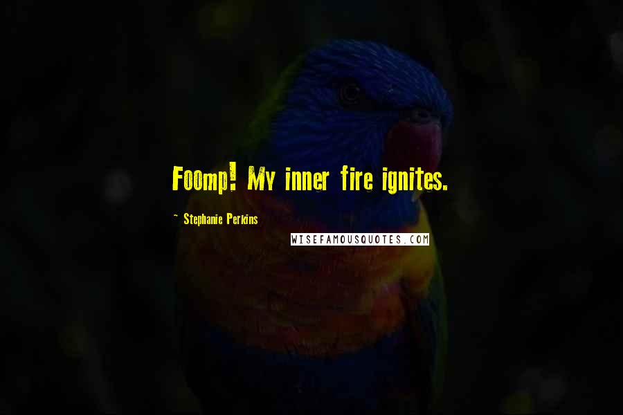 Stephanie Perkins Quotes: Foomp! My inner fire ignites.