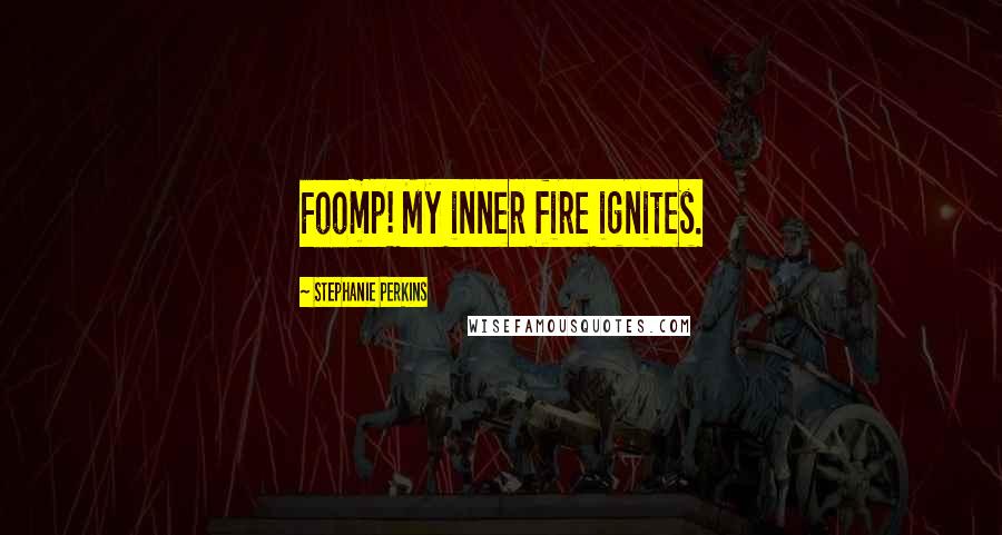 Stephanie Perkins Quotes: Foomp! My inner fire ignites.