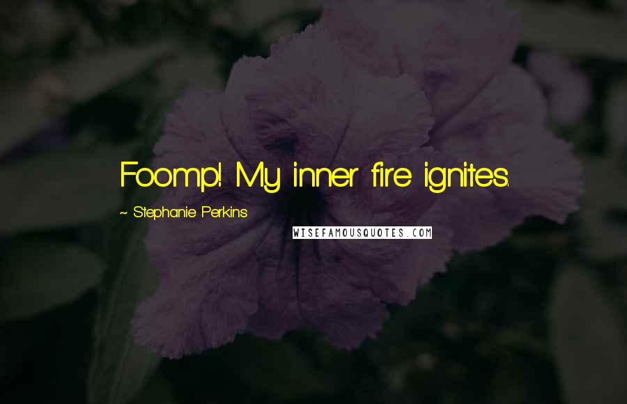 Stephanie Perkins Quotes: Foomp! My inner fire ignites.