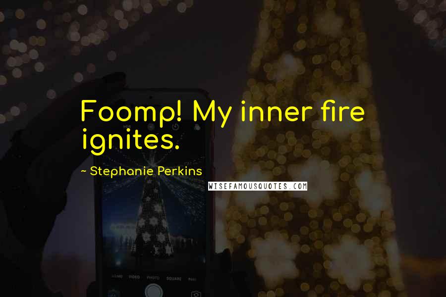 Stephanie Perkins Quotes: Foomp! My inner fire ignites.