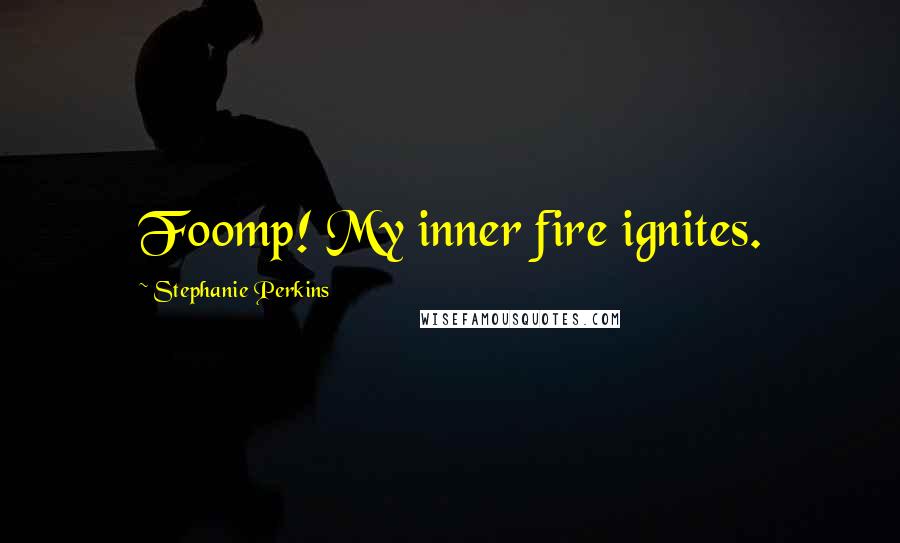 Stephanie Perkins Quotes: Foomp! My inner fire ignites.