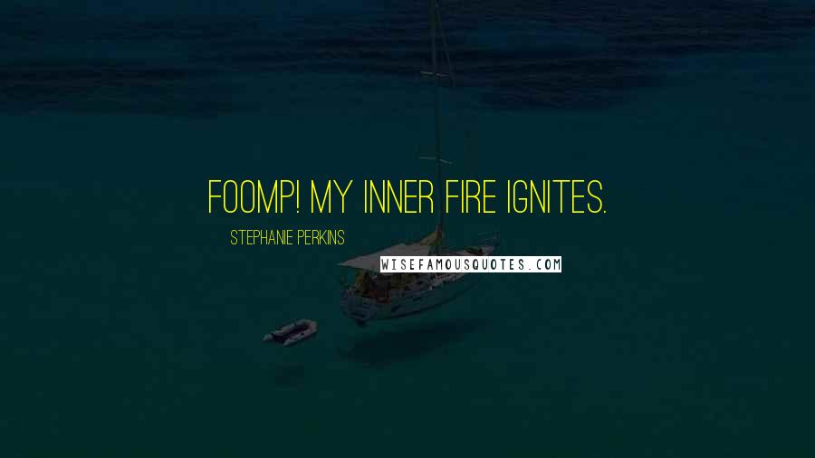 Stephanie Perkins Quotes: Foomp! My inner fire ignites.