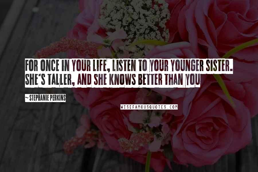 Stephanie Perkins Quotes: For once in your life, listen to your younger sister. She's taller, and she knows better than you