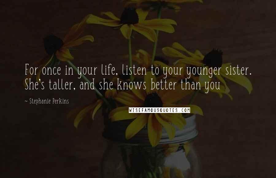 Stephanie Perkins Quotes: For once in your life, listen to your younger sister. She's taller, and she knows better than you