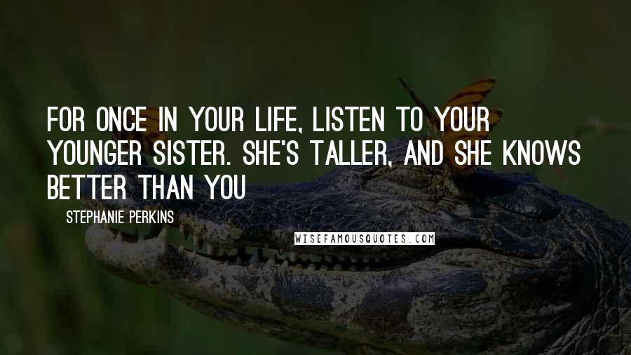 Stephanie Perkins Quotes: For once in your life, listen to your younger sister. She's taller, and she knows better than you