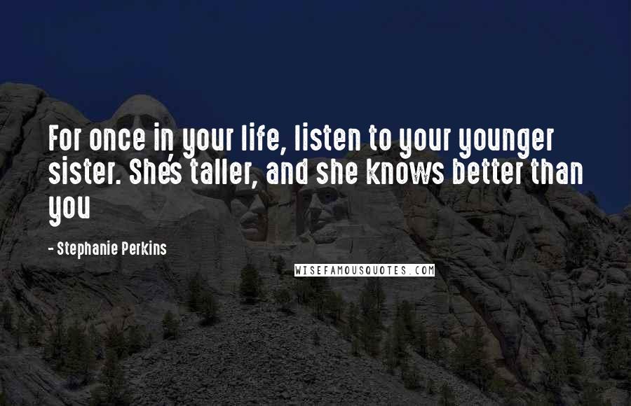 Stephanie Perkins Quotes: For once in your life, listen to your younger sister. She's taller, and she knows better than you