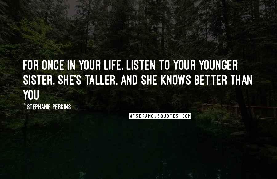 Stephanie Perkins Quotes: For once in your life, listen to your younger sister. She's taller, and she knows better than you