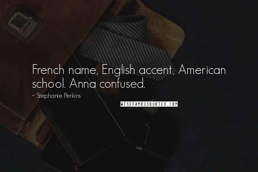 Stephanie Perkins Quotes: French name, English accent, American school. Anna confused.