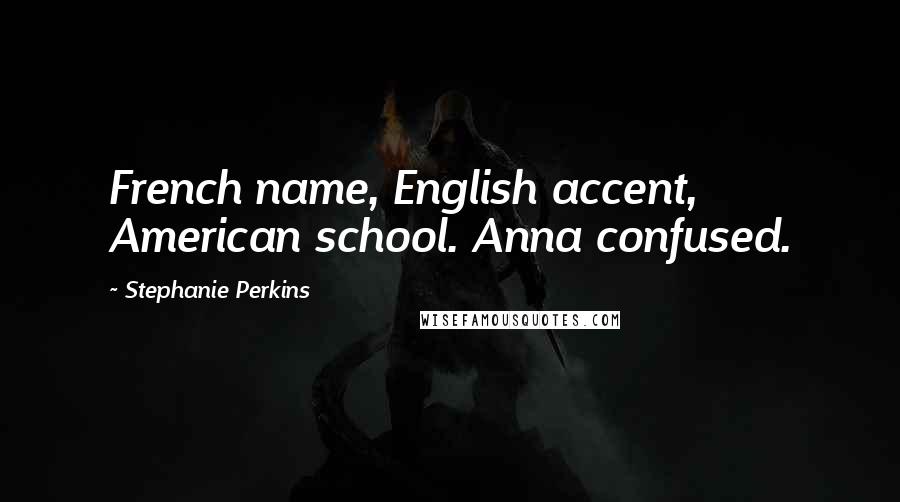 Stephanie Perkins Quotes: French name, English accent, American school. Anna confused.