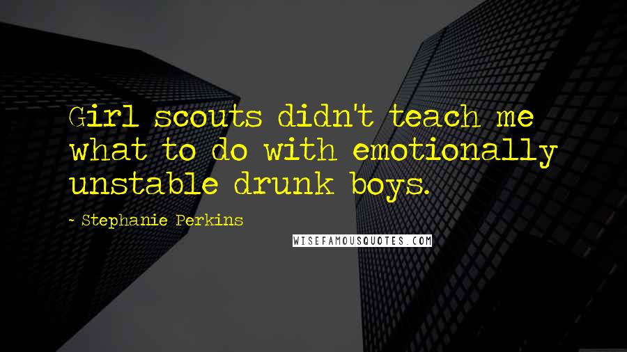 Stephanie Perkins Quotes: Girl scouts didn't teach me what to do with emotionally unstable drunk boys.