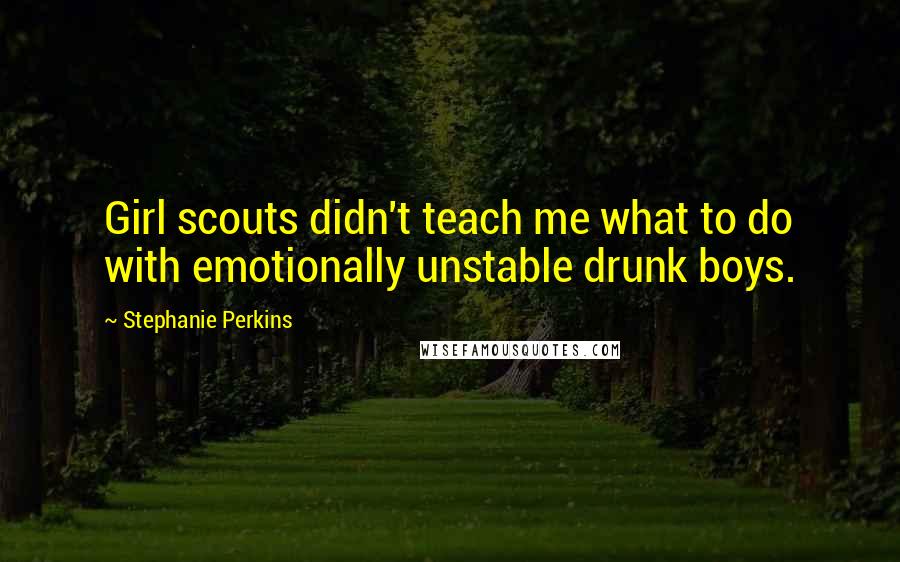 Stephanie Perkins Quotes: Girl scouts didn't teach me what to do with emotionally unstable drunk boys.