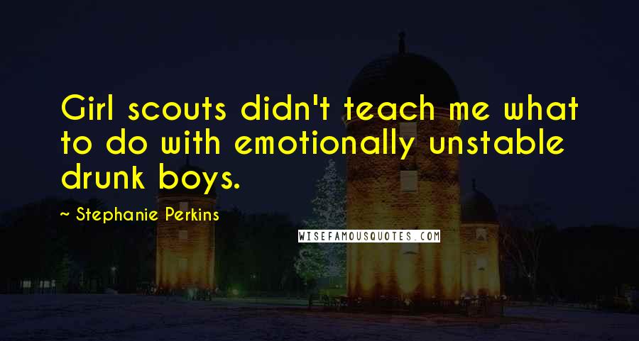 Stephanie Perkins Quotes: Girl scouts didn't teach me what to do with emotionally unstable drunk boys.