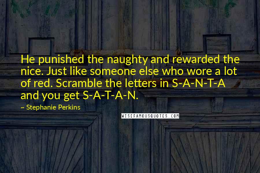 Stephanie Perkins Quotes: He punished the naughty and rewarded the nice. Just like someone else who wore a lot of red. Scramble the letters in S-A-N-T-A and you get S-A-T-A-N.