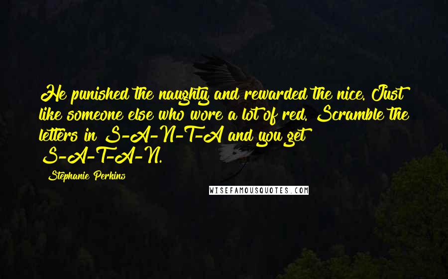 Stephanie Perkins Quotes: He punished the naughty and rewarded the nice. Just like someone else who wore a lot of red. Scramble the letters in S-A-N-T-A and you get S-A-T-A-N.