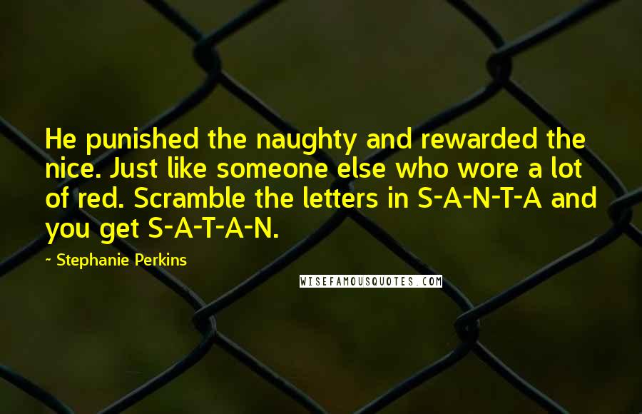 Stephanie Perkins Quotes: He punished the naughty and rewarded the nice. Just like someone else who wore a lot of red. Scramble the letters in S-A-N-T-A and you get S-A-T-A-N.