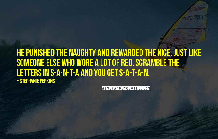 Stephanie Perkins Quotes: He punished the naughty and rewarded the nice. Just like someone else who wore a lot of red. Scramble the letters in S-A-N-T-A and you get S-A-T-A-N.