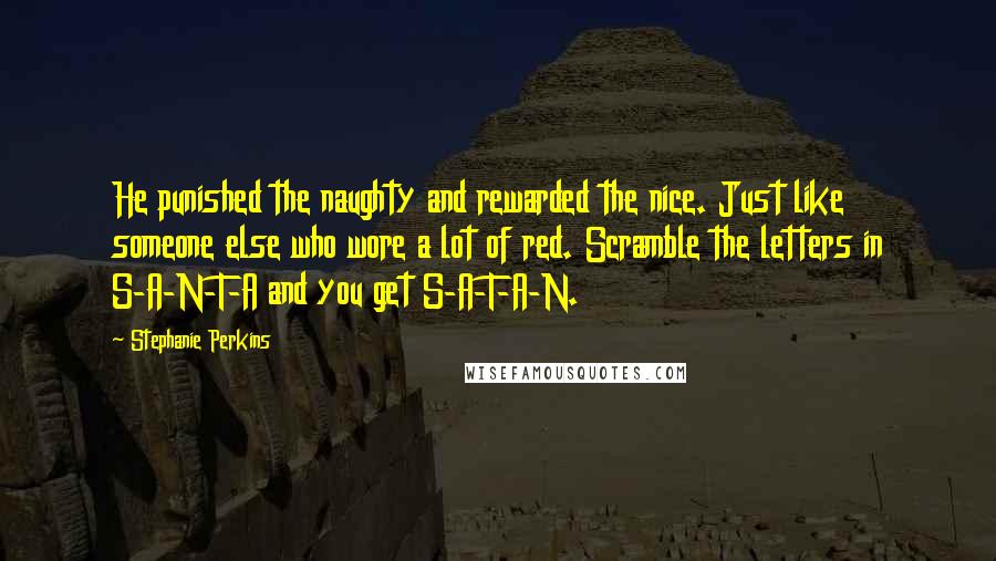 Stephanie Perkins Quotes: He punished the naughty and rewarded the nice. Just like someone else who wore a lot of red. Scramble the letters in S-A-N-T-A and you get S-A-T-A-N.