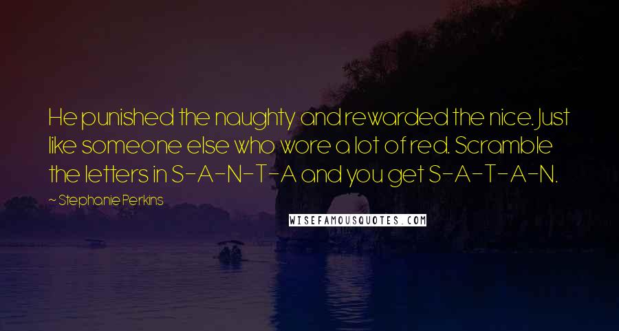 Stephanie Perkins Quotes: He punished the naughty and rewarded the nice. Just like someone else who wore a lot of red. Scramble the letters in S-A-N-T-A and you get S-A-T-A-N.