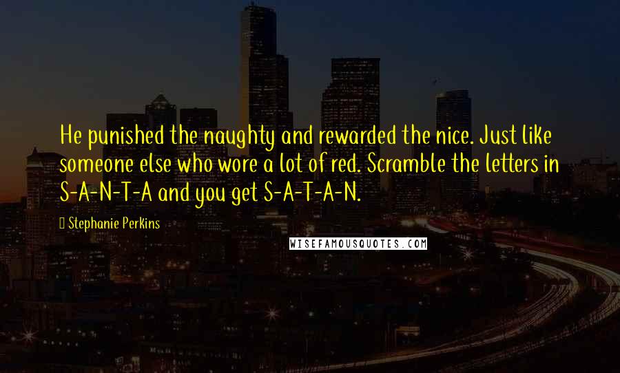 Stephanie Perkins Quotes: He punished the naughty and rewarded the nice. Just like someone else who wore a lot of red. Scramble the letters in S-A-N-T-A and you get S-A-T-A-N.
