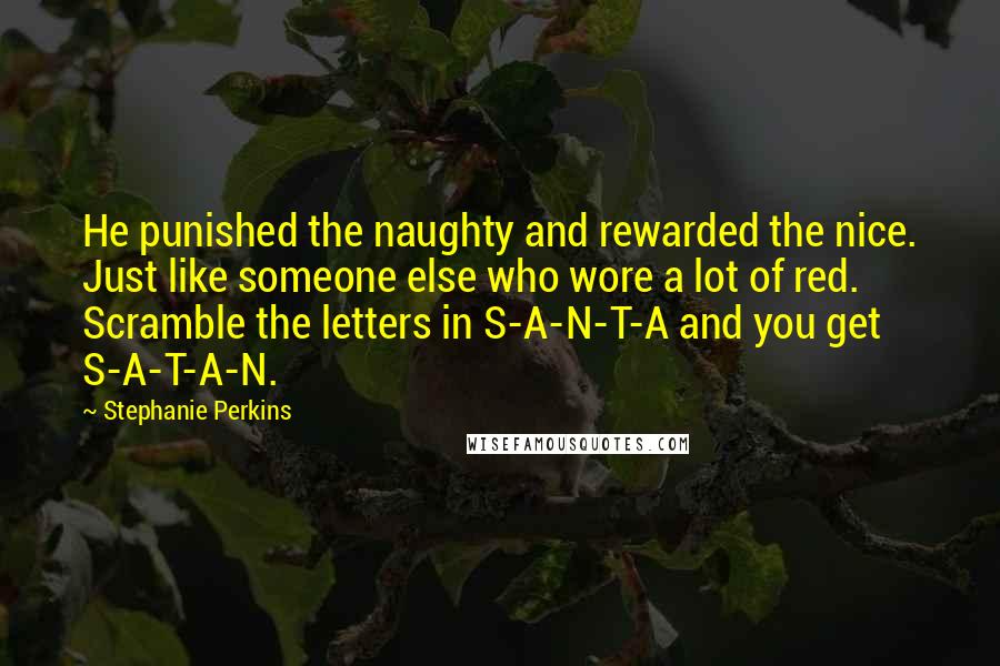 Stephanie Perkins Quotes: He punished the naughty and rewarded the nice. Just like someone else who wore a lot of red. Scramble the letters in S-A-N-T-A and you get S-A-T-A-N.