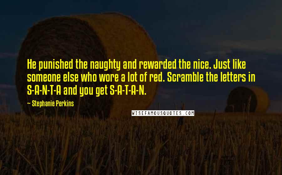 Stephanie Perkins Quotes: He punished the naughty and rewarded the nice. Just like someone else who wore a lot of red. Scramble the letters in S-A-N-T-A and you get S-A-T-A-N.